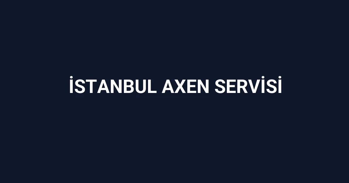 İstanbul Axen Servisi